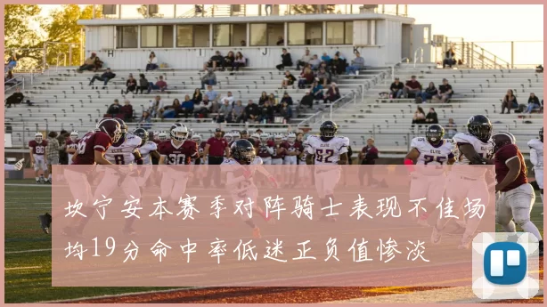 坎宁安本赛季对阵骑士表现不佳场均19分命中率低迷正负值惨淡