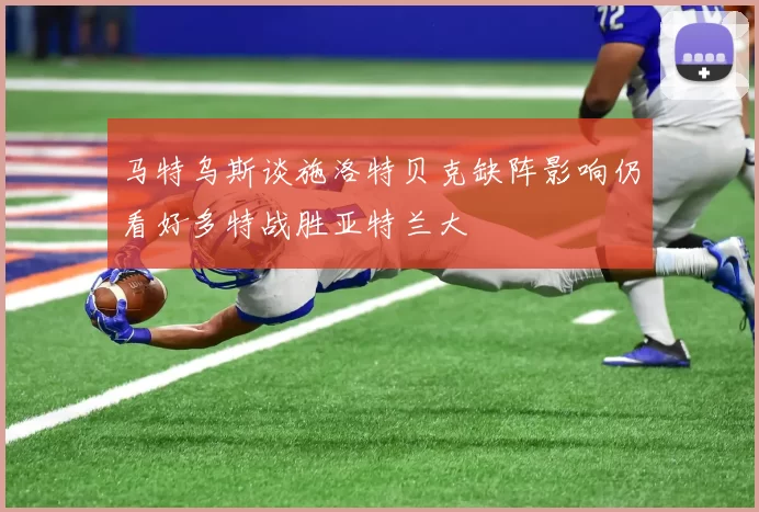 马特乌斯谈施洛特贝克缺阵影响仍看好多特战胜亚特兰大