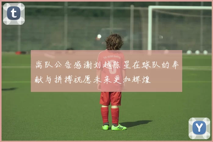 离队公告感谢刘越陈星在球队的奉献与拼搏祝愿未来更加辉煌