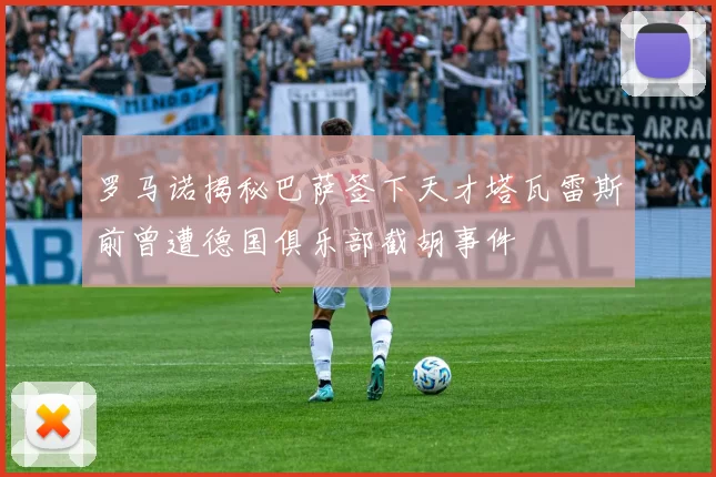 罗马诺揭秘巴萨签下天才塔瓦雷斯前曾遭德国俱乐部截胡事件