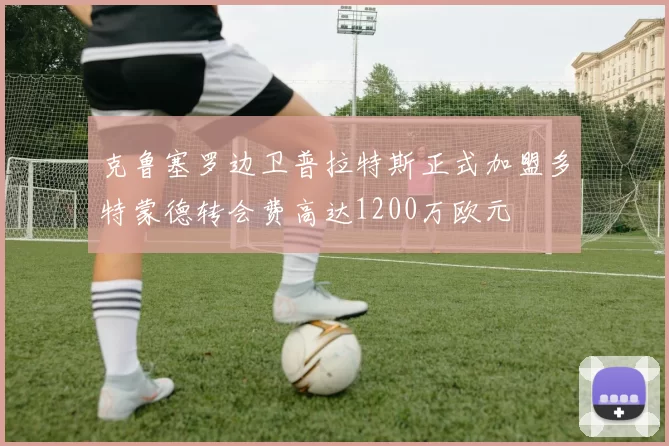 克鲁塞罗边卫普拉特斯正式加盟多特蒙德转会费高达1200万欧元