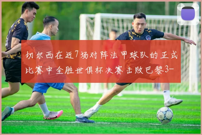 切尔西在近7场对阵法甲球队的正式比赛中全胜世俱杯决赛击败巴黎3-0