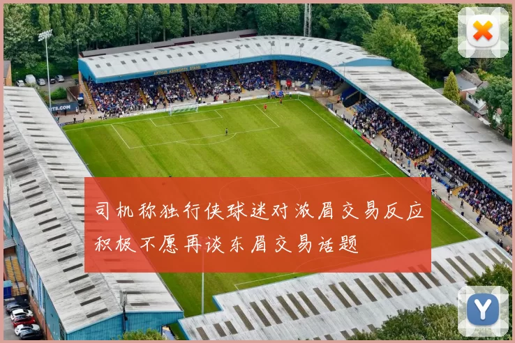 司机称独行侠球迷对浓眉交易反应积极不愿再谈东眉交易话题