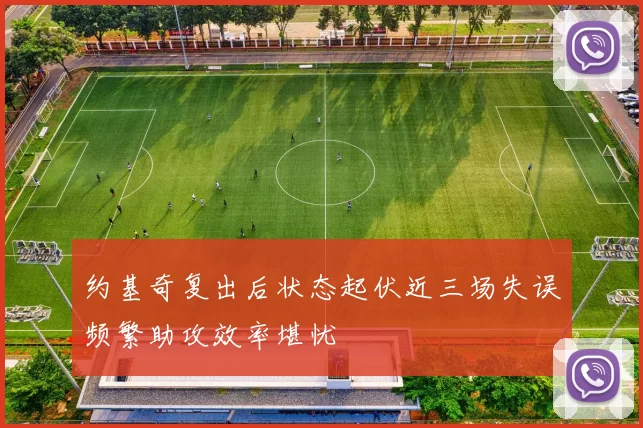 约基奇复出后状态起伏近三场失误频繁助攻效率堪忧