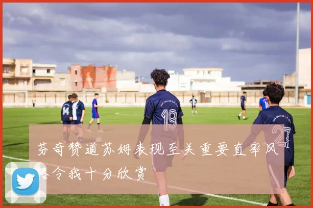 芬奇赞道苏姆表现至关重要直率风格令我十分欣赏