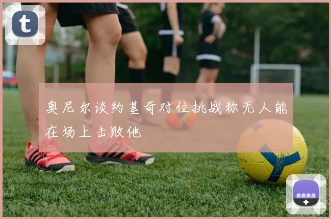 奥尼尔谈约基奇对位挑战称无人能在场上击败他